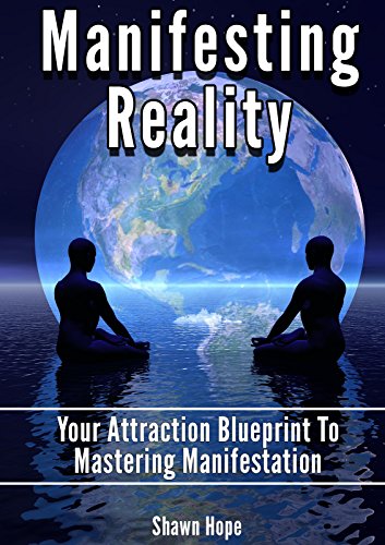Manifesting Reality: Your Attraction Blueprint To Mastering Manifestation