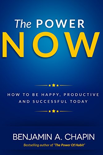 The Power Of Now: How To Be Happy, Productive And Successful Today