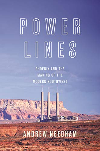 Power Lines: Phoenix and the Making of the Modern Southwest (Politics and Society in Modern America Book 107)