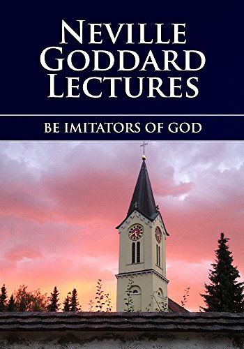 BE IMITATORS OF GOD: Neville Goddard Lectures