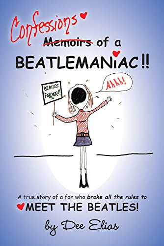 Confessions of a Beatlemaniac: A true story of a fan who broke all the rules to MEET THE BEATLES.