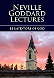 BE IMITATORS OF GOD: Neville Goddard Lectures