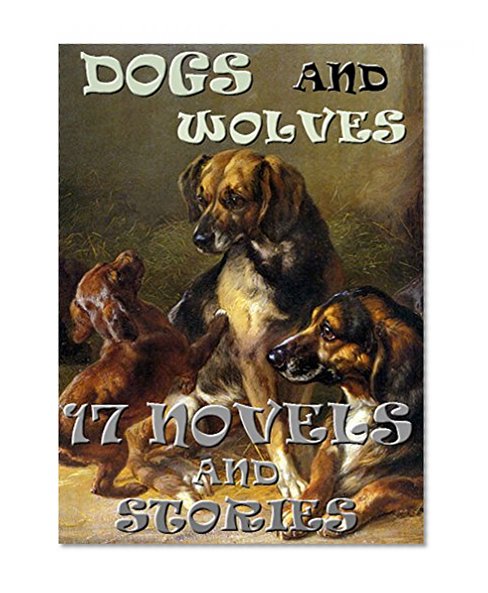 17 Dog and Wolf Novels and Stories: Anthology
