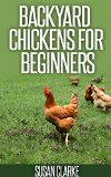 Backyard Chickens For Beginners: A Comprehensive Guide to Raising Chickens in Urban Environments.