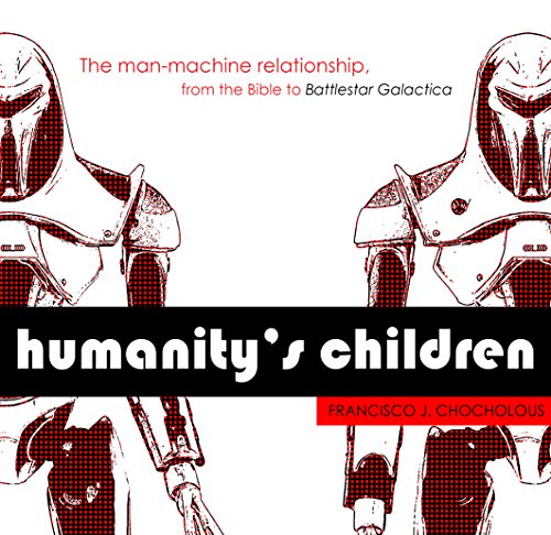 Humanity's Children: The man-machine relationship, from the Bible to Battlestar Galactica