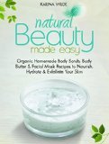 Natural Beauty Made Easy: Organic Homemade Body Scrub, Body Butter and Facial Mask Recipes to Nourish, Hydrate and Exfoliate Your Skin