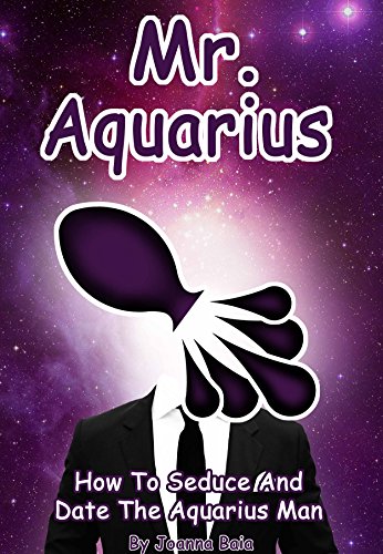 Mr. Aquarius: How To Seduce And Date The Aquarius Man (MEN OF THE ZODIAC Book 11)