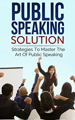 Public Speaking Solution: Strategies To Master The Art Of Public Speaking (Ultimate Anxiety Solution, The Worry Cure)