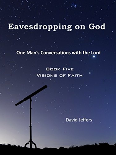 Eavesdropping on God: One Man's Conversations With the Lord Book Five: Visions of Faith
