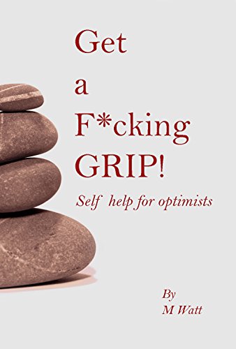 Get a fucking grip!: A self help book for optimists
