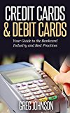 Credit Cards & Debit Cards: Your Guide to the Bankcard Industry and Best Practices