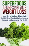 Superfoods to Jumpstart Your Weight Loss: Learn How to Use Over 40 Superfoods that Will Boost Your Metabolism, Increase Immunity and Supercharge Your Health: ... paleo smoothies, super foods diet Book 1)