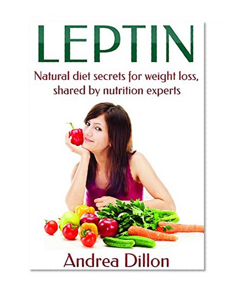 Leptin: Natural diet secrets for weight loss, shared by nutrition experts (Leptin, leptin diet, leptin diet for women, leptin and the venus factor diet, leptin diet recipes, leptin boot diet)