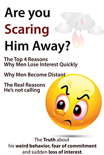 Book Cover Are You Scaring Him Away? The Top 4 Reasons Why Men Lose Interest Quickly, Why Men Become Distant, The Real Reasons He's Not Calling (The Truth about his ... of commitment and sudden loss of interest)
