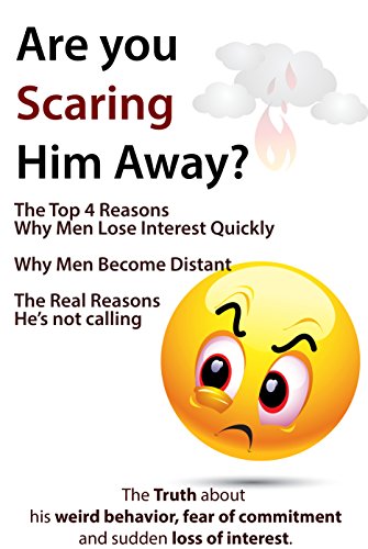Are You Scaring Him Away? The Top 4 Reasons Why Men Lose Interest Quickly, Why Men Become Distant, The Real Reasons He's Not Calling (The Truth about his ... of commitment and sudden loss of interest)