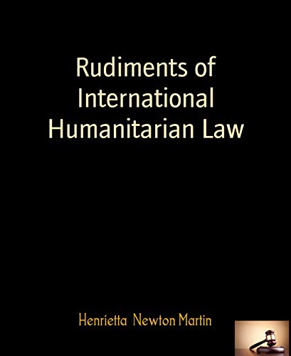 Rudiments of International Humanitarian Law: By Henrietta Newton Martin