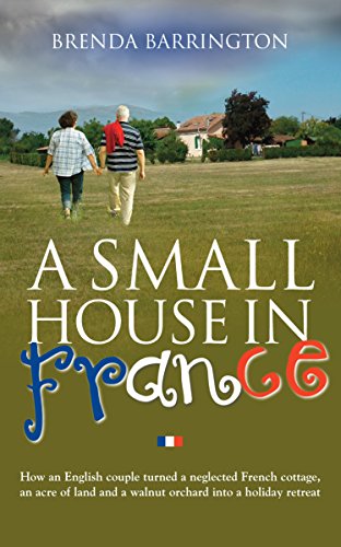 A Small House in France: How an English couple turned a neglected French cottage, an acre of land and a walnut orchard into a holiday retreat