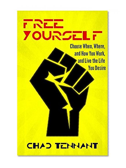 Free Yourself: Choose When, Where, and How You Work, and Live the Life You Desire