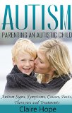 Autism: Parenting an Autistic Child: Autism Signs, Symptoms, Causes, Facts, Therapies and Treatments (Autism Spectrum Disorders Book 1)