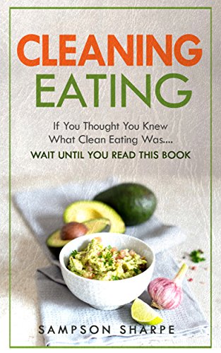 Clean Eating: If You Thought You Knew What Clean Eating Was....Wait Until You Read This Book (The Art of Eating Clean - How to Totally Transform Your Diet ... Health, Wellness, and Vibrant Energy)