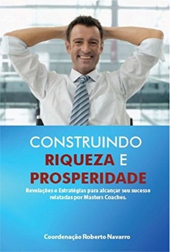 Construindo Riqueza e Prosperidade: RevelaÃ§Ãµes e EstratÃ©gias para alcanÃ§ar seu sucesso relatadas por Masters Coaches (Portuguese Edition)