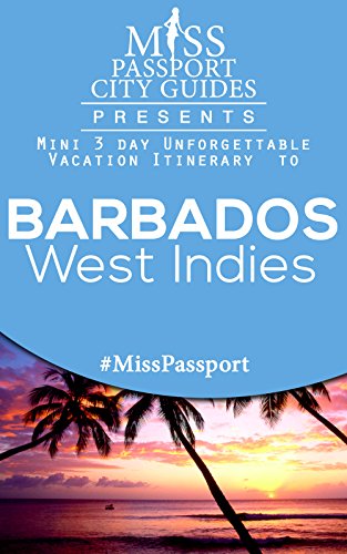 Miss Passport City Guides Presents: A 3 day Unforgettable mini Vacation Itinerary to Barbados: Barbados Travel Guide (Miss Passport Travel Guides Book 129)