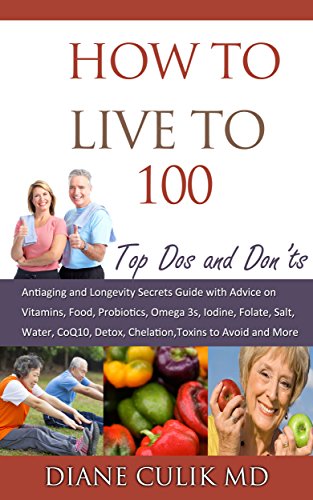 How to Live to 100 - Top Dos and Don'ts: Antiaging and Longevity Secrets Guide with Advice on Vitamins, Food, Probiotics, Omega 3s, Iodine, Folate, Salt, ... "Simple Steps to Better Health" Book 5)