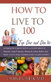 How to Live to 100 - Top Dos and Don'ts: Antiaging and Longevity Secrets Guide with Advice on Vitamins, Food, Probiotics, Omega 3s, Iodine, Folate, Salt, ... "Simple Steps to Better Health" Book 5)