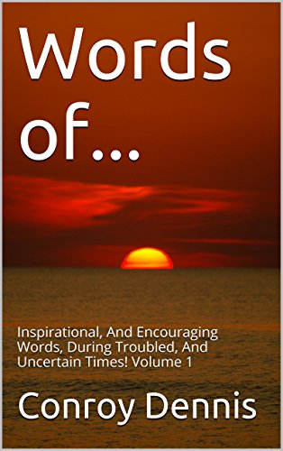 Words of...: Inspirational, And Encouraging Words, During Troubled, And Uncertain Times! Volume 1