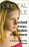 Locked Away: Stolen Innocence: A Story of Horrific Abuse (Child Abuse Series Book 3)