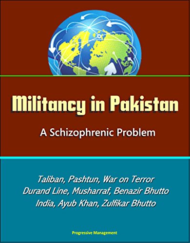 Militancy in Pakistan: A Schizophrenic Problem - Taliban, Pashtun, War on Terror, Durand Line, Musharraf, Benazir Bhutto, Zia Al-Huq, India, Ayub Khan, Zulfikar Bhutto