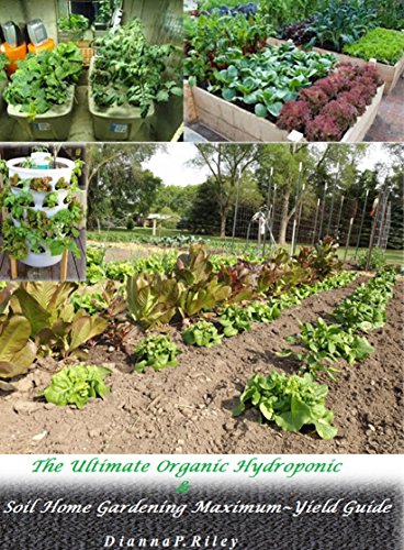 The Ultimate Organic Hydroponic & Soil Home Gardening Maximum~Yield Guide: From Planting To Harvesting: How To Create A Bountiful Garden