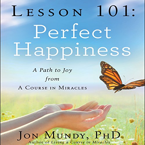 Lesson 101: Perfect Happiness: A Path to Joy from a Course in Miracles
