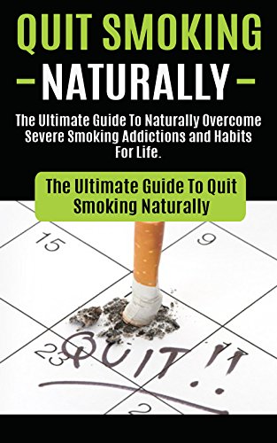 Quit Smoking: The Ultimate Guide To Naturally Overcome Severe Smoking Addictions and Habits For Life (How to Quit Smoking Cigarettes Hypnosis, Cure To ... Easy Way, Naturally With No Weight Gain)