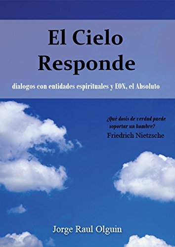 EL CIELO RESPONDE  -  DiÃ¡logo con Entidades Espirituales y EON, el Absoluto (Spanish Edition)