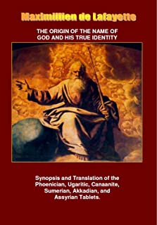 THE ORIGIN OF THE NAME OF GOD AND HIS TRUE IDENTITY. Synopsis and Translation of the Phoenician, Ugaritic, Canaanite, Sumerian, Akkadian, and Assyrian Tablets.