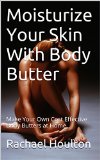 Moisturize Your Skin With Body Butter: Make Your Own Cost Effective Body Butters at Home