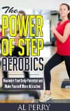 The Power of Step Aerobics: Maximize Your Body Potential and Make Yourself More Attractive