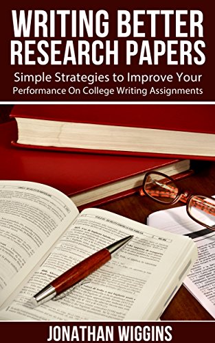 Writing Better Research Papers: Simple Strategies to Improve Your Performance On College Writing Assignments