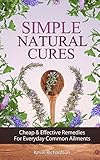 Simple Natural Cures: Cheap & Effective Remedies for Everyday Common Ailments