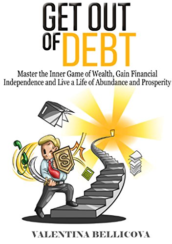 Get Out of Debt: Master the Inner Game of Wealth, Gain Financial Independence and Live a Life of Abundance and Prosperity