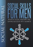 Social Skills For Men: Achieve Social Mastery and Dating Success with Women (Social Skills, Dating Advice for Men, How to be Social, Social Life, Social Interaction, Talk to Women, Social Dynamics)