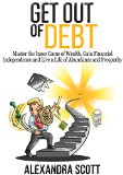 Get Out of Debt: Master the Inner Game of Wealth, Gain Financial Independence and Live a Life of Abundance and Prosperity