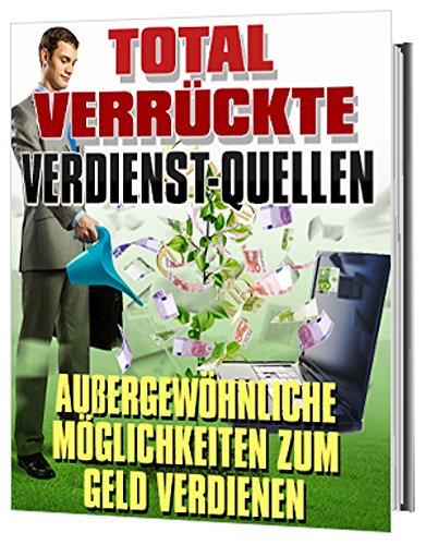 Total verrÃ¼ckte Verdienst-Quellen: AuÃŸergewÃ¶hnliche MÃ¶glichkeiten zum Geld verdienen (German Edition)