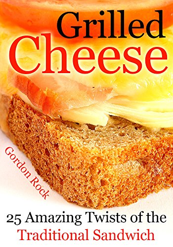Grilled Cheese: 25 Amazing Twists of the Traditional Sandwich