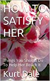 HOW TO SATISFY HER: Things You Should Do To Help Her Reach It