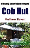 Building A Practical Backyard Cob Hut: Building a Simple Dwelling with Cob. Fully Photographed With Techniques Explained.