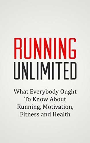 RUNNING UNLIMITED: What Everybody Ought To Know About Running, Motivation, Fitness and Health