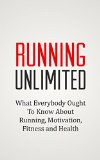 RUNNING UNLIMITED: What Everybody Ought To Know About Running, Motivation, Fitness and Health