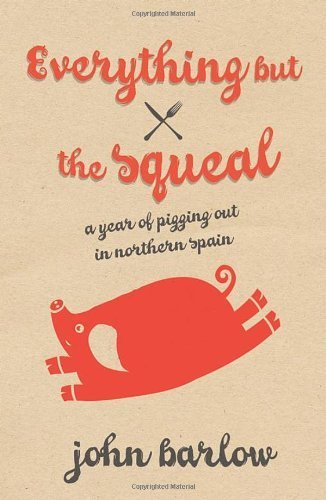 Everything But the Squeal: A Year of Pigging Out in Northern Spain by Barlow, John (2009) Paperback